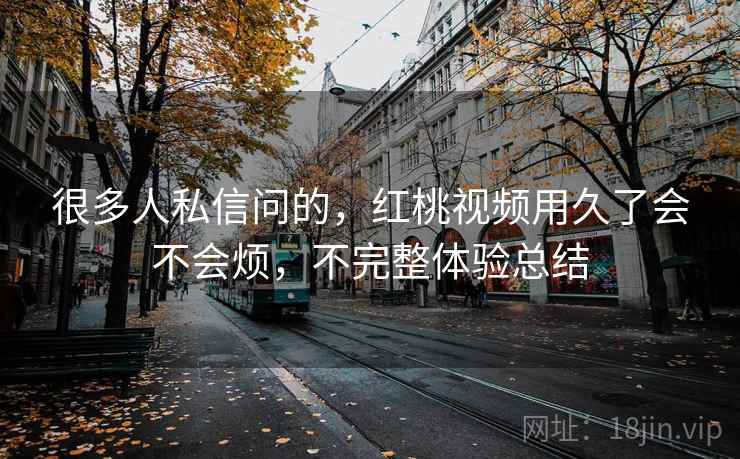很多人私信问的，红桃视频用久了会不会烦，不完整体验总结