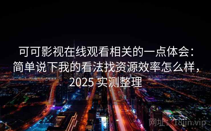 可可影视在线观看相关的一点体会：简单说下我的看法找资源效率怎么样，2025 实测整理