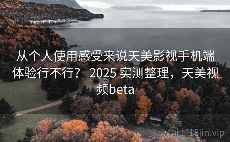 从个人使用感受来说天美影视手机端体验行不行? 2025 实测整理,天美视频beta 从个人使用感受来说天美影视手机端体验行不行? 2025 实测整理,天美视频beta