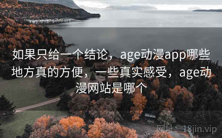 如果只给一个结论,age动漫app哪些地方真的方便,一些真实感受,age动漫网站是哪个 如果只给一个结论,age动漫app哪些地方真的方便,一些真实感受,age动漫网站是哪个