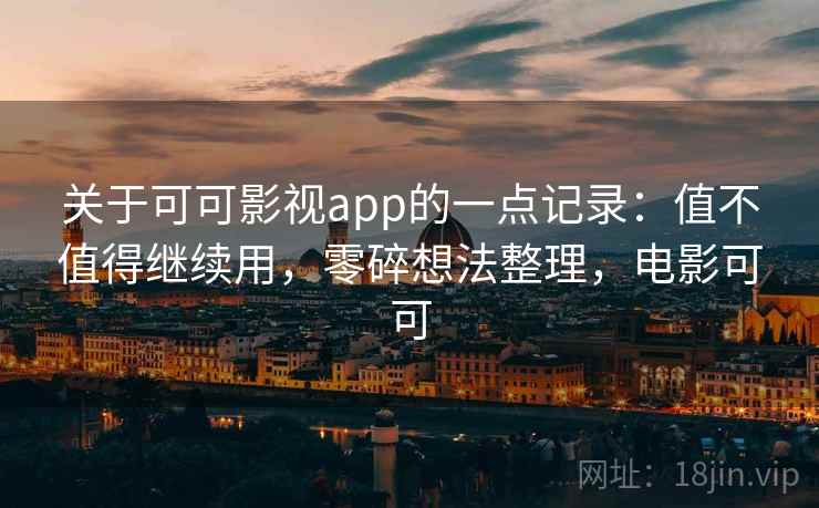 关于可可影视app的一点记录：值不值得继续用，零碎想法整理，电影可可