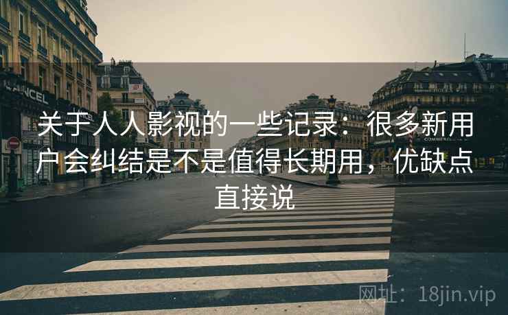 关于人人影视的一些记录：很多新用户会纠结是不是值得长期用，优缺点直接说