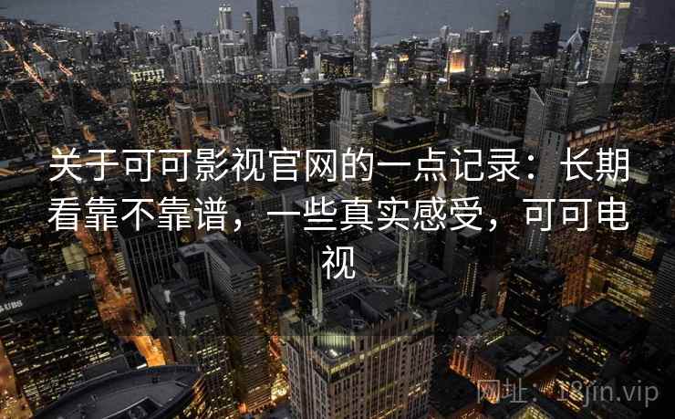 关于可可影视官网的一点记录:长期看靠不靠谱,一些真实感受,可可电视 关于可可影视官网的一点记录:长期看靠不靠谱,一些真实感受,可可电视