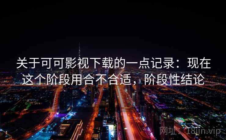 关于可可影视下载的一点记录:现在这个阶段用合不合适,阶段性结论 关于可可影视下载的一点记录:现在这个阶段用合不合适,阶段性结论