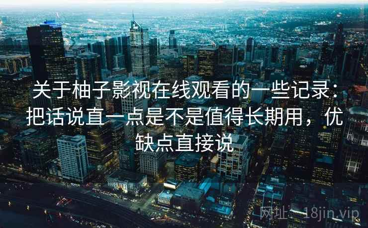 关于柚子影视在线观看的一些记录：把话说直一点是不是值得长期用，优缺点直接说
