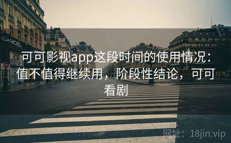可可影视app这段时间的使用情况:值不值得继续用,阶段性结论,可可看剧 可可影视app这段时间的使用情况:值不值得继续用,阶段性结论,可可看剧