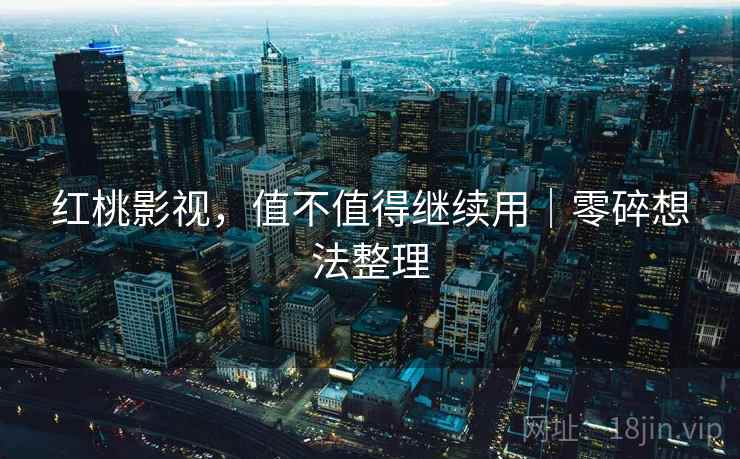 红桃影视,值不值得继续用|零碎想法整理 红桃影视,值不值得继续用|零碎想法整理