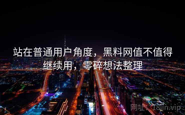 站在普通用户角度,黑料网值不值得继续用,零碎想法整理 站在普通用户角度,黑料网值不值得继续用,零碎想法整理