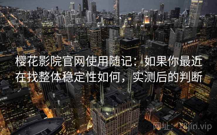 樱花影院官网使用随记:如果你最近在找整体稳定性如何,实测后的判断 樱花影院官网使用随记:如果你最近在找整体稳定性如何,实测后的判断