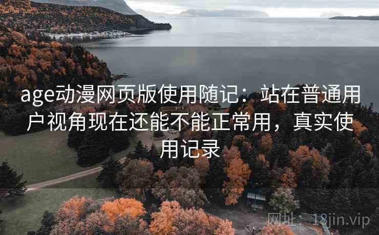 age动漫网页版使用随记：站在普通用户视角现在还能不能正常用，真实使用记录