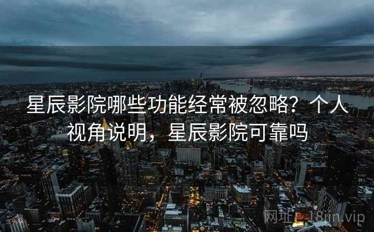 星辰影院哪些功能经常被忽略?个人视角说明,星辰影院可靠吗 星辰影院哪些功能经常被忽略?个人视角说明,星辰影院可靠吗