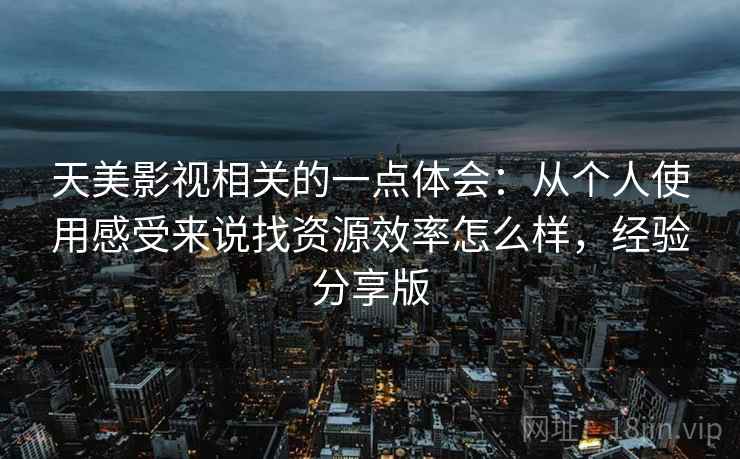 天美影视相关的一点体会:从个人使用感受来说找资源效率怎么样,经验分享版 天美影视相关的一点体会:从个人使用感受来说找资源效率怎么样,经验分享版