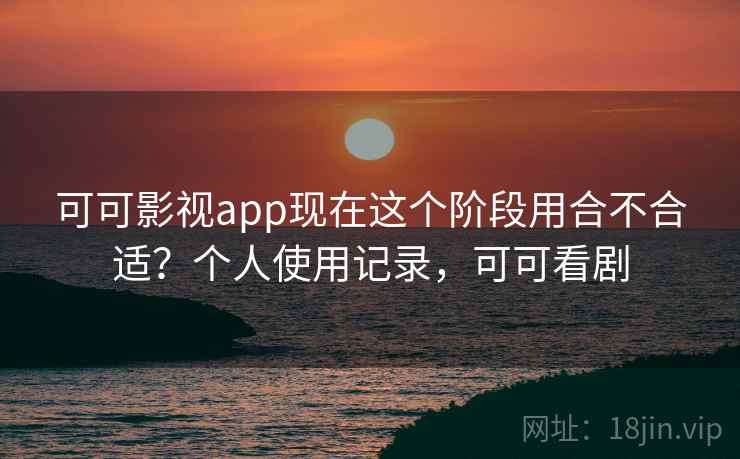 可可影视app现在这个阶段用合不合适?个人使用记录,可可看剧 可可影视app现在这个阶段用合不合适?个人使用记录,可可看剧