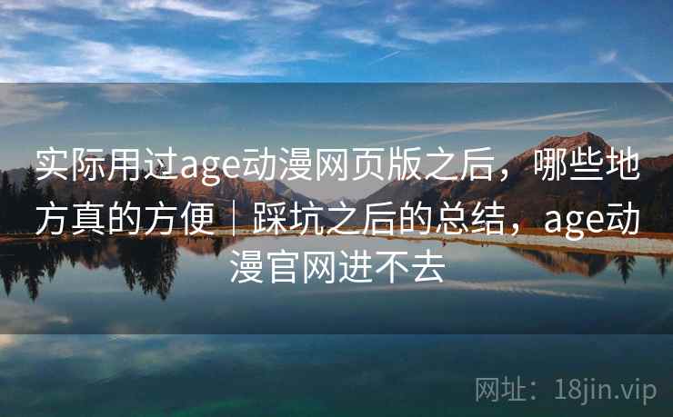 实际用过age动漫网页版之后,哪些地方真的方便|踩坑之后的总结,age动漫官网进不去 实际用过age动漫网页版之后,哪些地方真的方便|踩坑之后的总结,age动漫官网进不去
