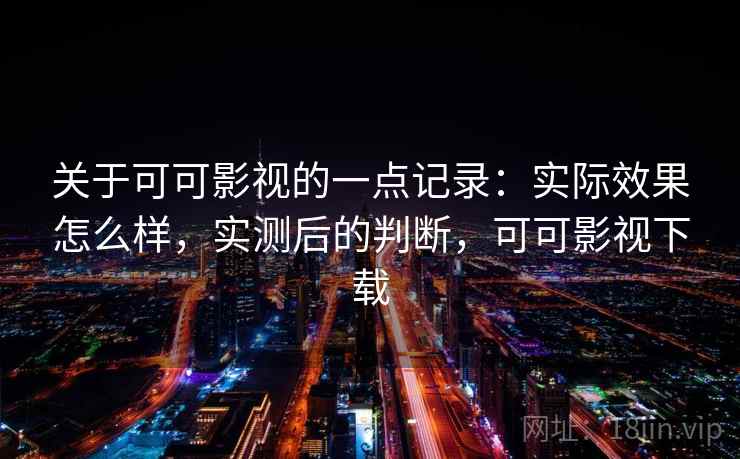 关于可可影视的一点记录:实际效果怎么样,实测后的判断,可可影视下载 关于可可影视的一点记录:实际效果怎么样,实测后的判断,可可影视下载