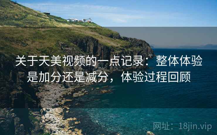 关于天美视频的一点记录：整体体验是加分还是减分，体验过程回顾