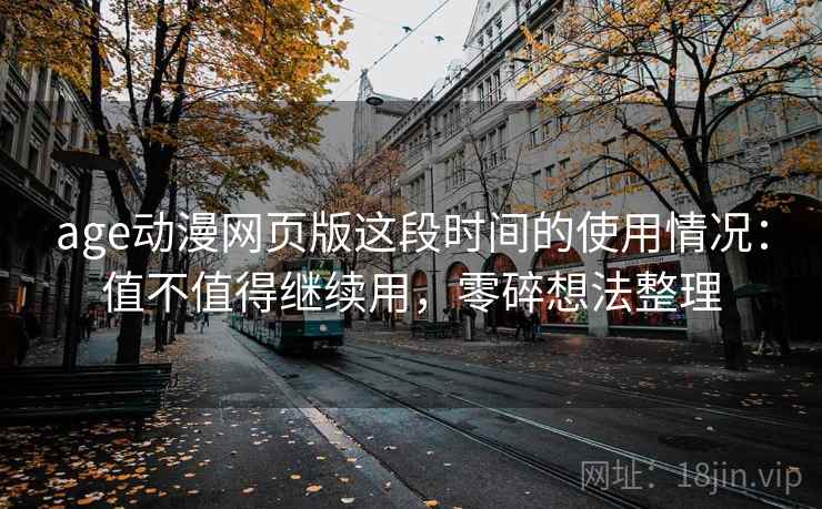 age动漫网页版这段时间的使用情况:值不值得继续用,零碎想法整理 age动漫网页版这段时间的使用情况:值不值得继续用,零碎想法整理