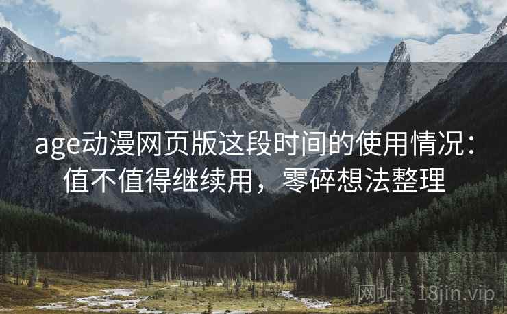 age动漫网页版这段时间的使用情况:值不值得继续用,零碎想法整理 age动漫网页版这段时间的使用情况:值不值得继续用,零碎想法整理