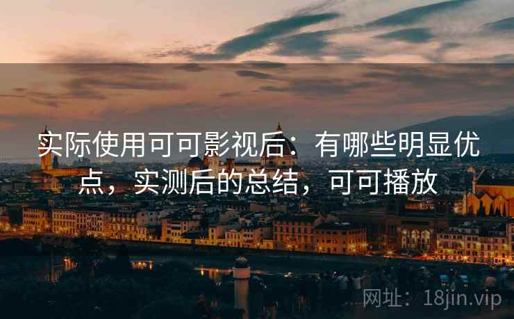 实际使用可可影视后:有哪些明显优点,实测后的总结,可可播放 实际使用可可影视后:有哪些明显优点,实测后的总结,可可播放