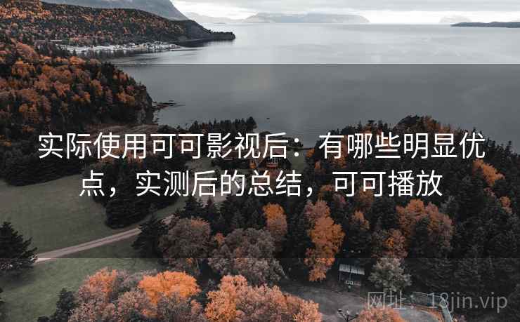 实际使用可可影视后:有哪些明显优点,实测后的总结,可可播放 实际使用可可影视后:有哪些明显优点,实测后的总结,可可播放