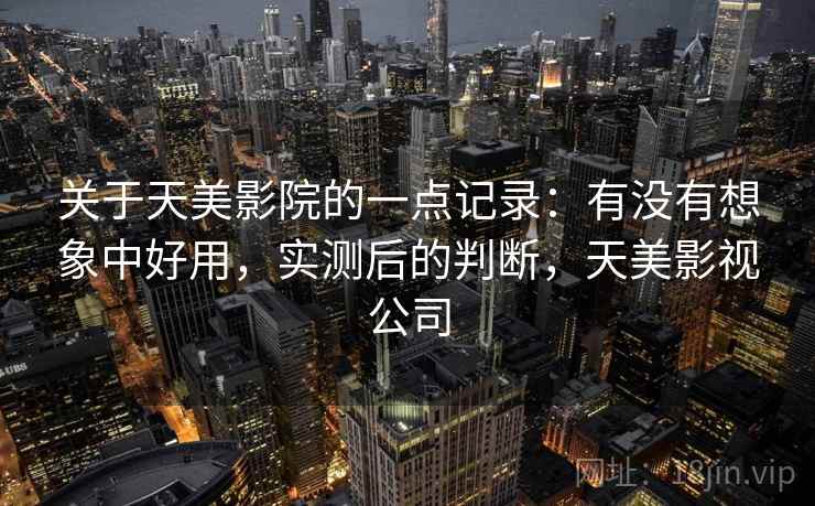 关于天美影院的一点记录:有没有想象中好用,实测后的判断,天美影视公司 关于天美影院的一点记录:有没有想象中好用,实测后的判断,天美影视公司