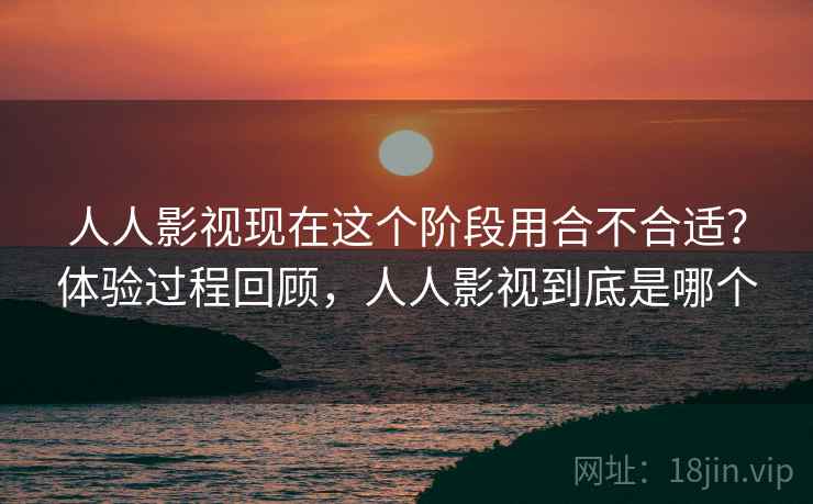 人人影视现在这个阶段用合不合适?体验过程回顾,人人影视到底是哪个 人人影视现在这个阶段用合不合适?体验过程回顾,人人影视到底是哪个