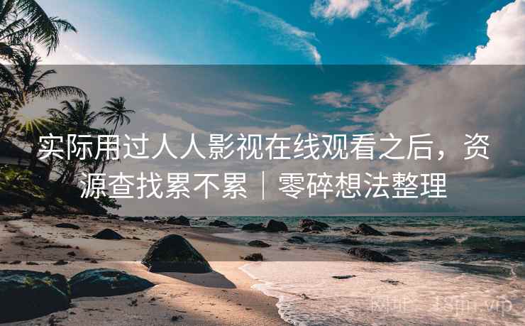 实际用过人人影视在线观看之后,资源查找累不累|零碎想法整理 实际用过人人影视在线观看之后,资源查找累不累|零碎想法整理