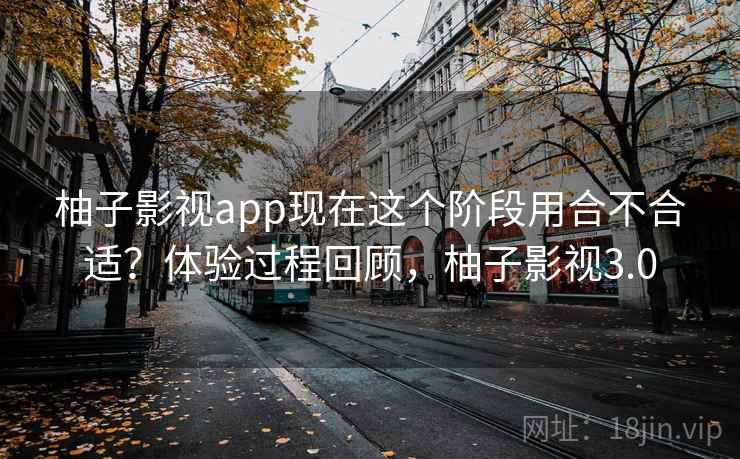 柚子影视app现在这个阶段用合不合适?体验过程回顾,柚子影视3.0 柚子影视app现在这个阶段用合不合适?体验过程回顾,柚子影视3.0