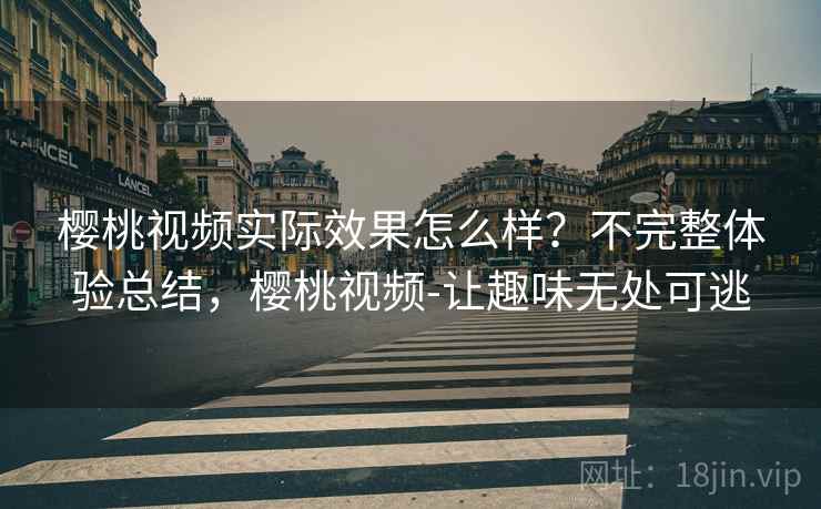 樱桃视频实际效果怎么样?不完整体验总结,樱桃视频-让趣味无处可逃 樱桃视频实际效果怎么样?不完整体验总结,樱桃视频-让趣味无处可逃