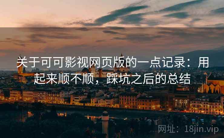 关于可可影视网页版的一点记录:用起来顺不顺,踩坑之后的总结 关于可可影视网页版的一点记录:用起来顺不顺,踩坑之后的总结